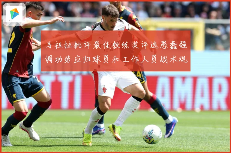 马祖拉批评最佳教练奖评选愚蠢强调功劳应归球员和工作人员战术观察-深度解析