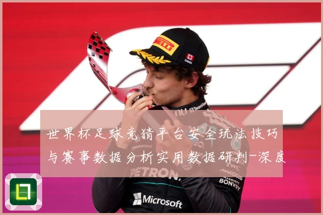 世界杯足球竞猜平台安全玩法技巧与赛事数据分析实用数据研判-深度解析