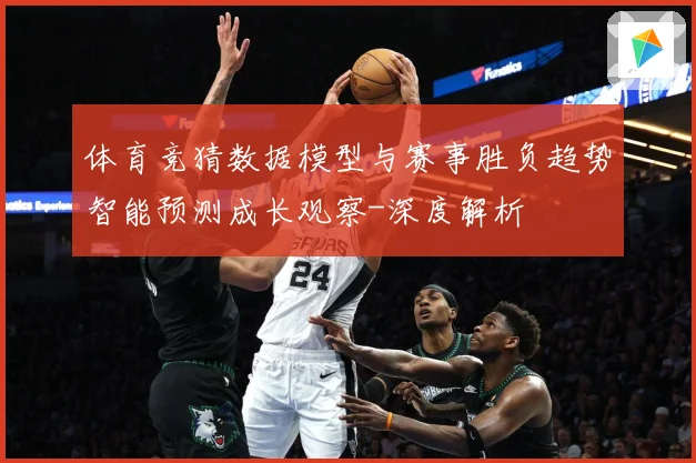 体育竞猜数据模型与赛事胜负趋势智能预测成长观察-深度解析