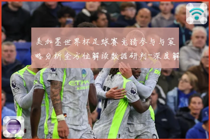 美加墨世界杯足球赛竞猜参与与策略分析全方位解读数据研判-深度解析
