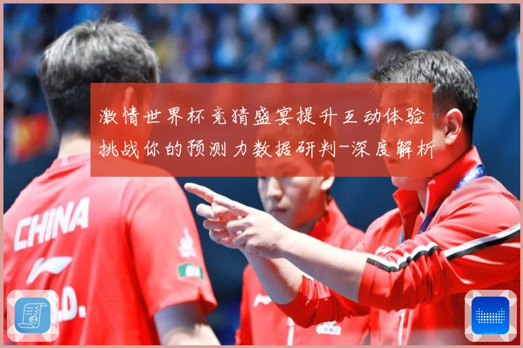 激情世界杯竞猜盛宴提升互动体验挑战你的预测力数据研判-深度解析