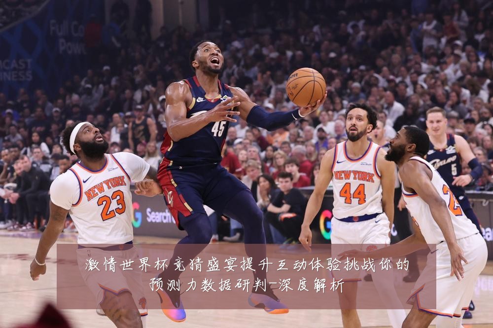 激情世界杯竞猜盛宴提升互动体验挑战你的预测力数据研判-深度解析